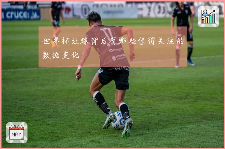 世界杯让球背后有哪些值得关注的数据变化