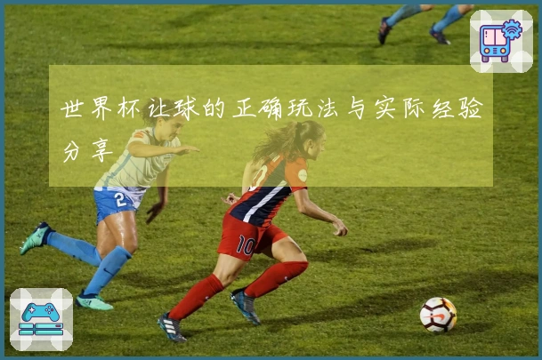 世界杯让球的正确玩法与实际经验分享