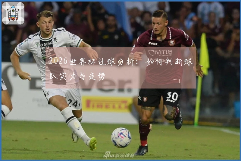 2026世界杯让球分析：如何判断球队实力与走势