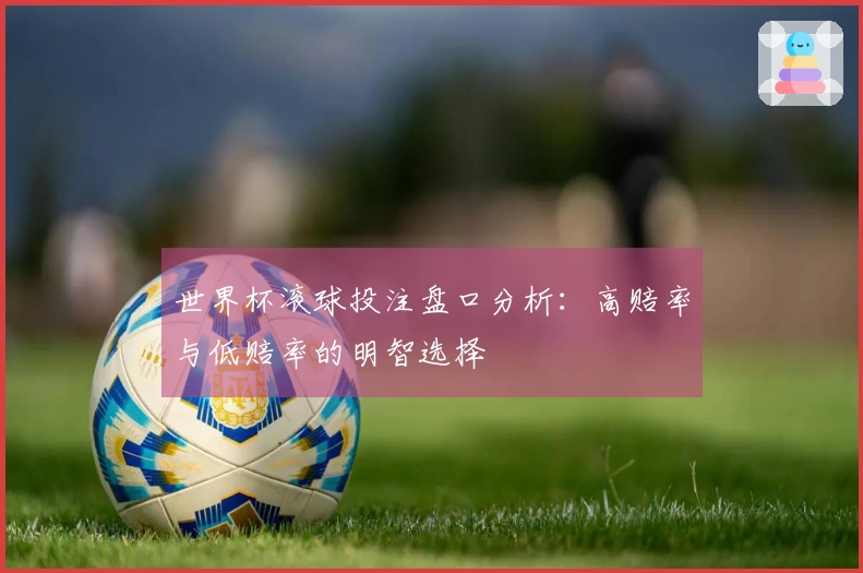 世界杯滚球投注盘口分析：高赔率与低赔率的明智选择
