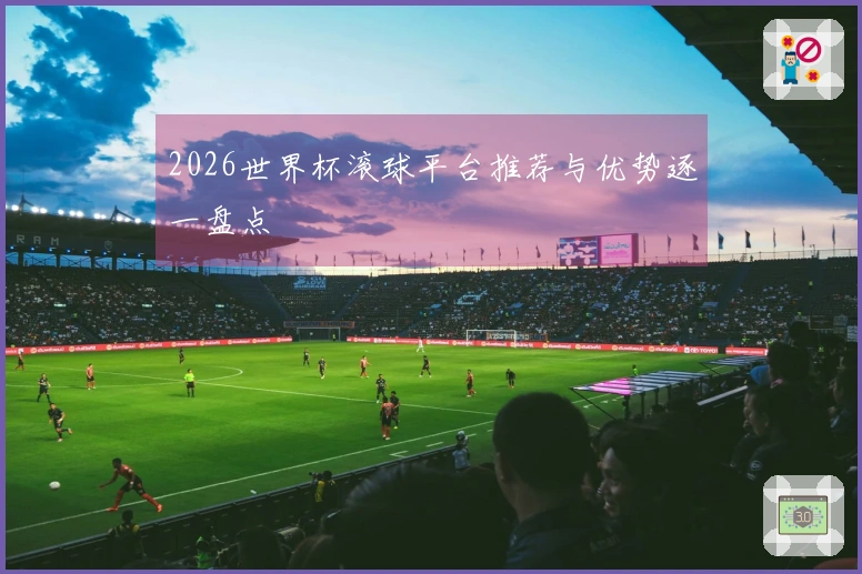 2026世界杯滚球平台推荐与优势逐一盘点