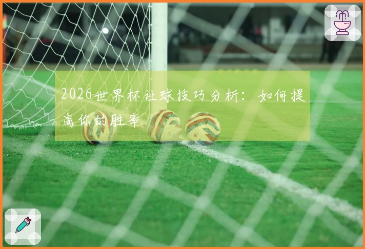 2026世界杯让球技巧分析：如何提高你的胜率