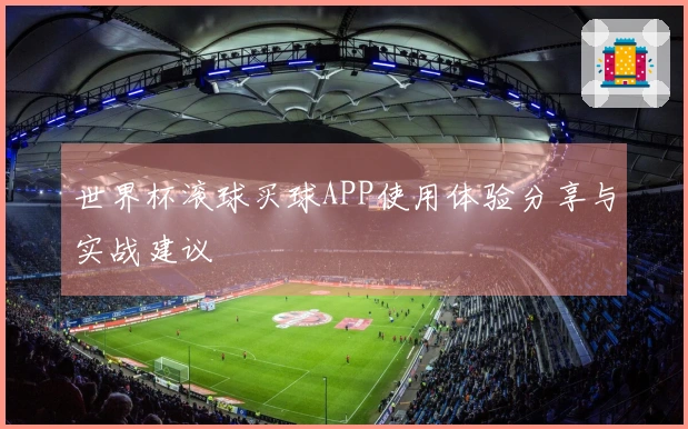 世界杯滚球买球APP使用体验分享与实战建议