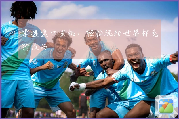 掌握盘口玄机，轻松玩转世界杯竞猜技巧