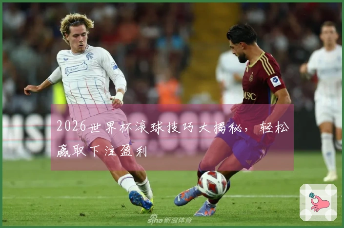 2026世界杯滚球技巧大揭秘，轻松赢取下注盈利